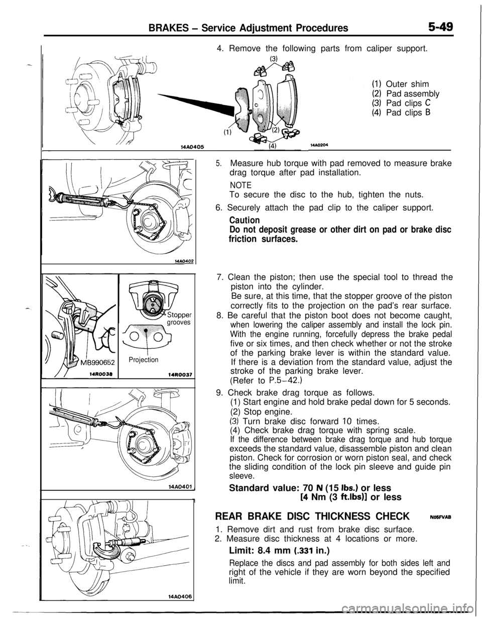 MITSUBISHI ECLIPSE 1991 Service Manual BRAKES - Service Adjustment Procedures5-494. Remove the following parts from caliper support.
14AO405
14AOs
grooves
Q
0 0
Projection
14R0037
14A0401
14AO406
MAO204Outer shim
Pad assembly
Pad clips
CP MITSUBISHI ECLIPSE 1991 Service Manual BRAKES - Service Adjustment Procedures5-494. Remove the following parts from caliper support.
14AO405
14AOs
grooves
Q
0 0
Projection
14R0037
14A0401
14AO406
MAO204Outer shim
Pad assembly
Pad clips
CP