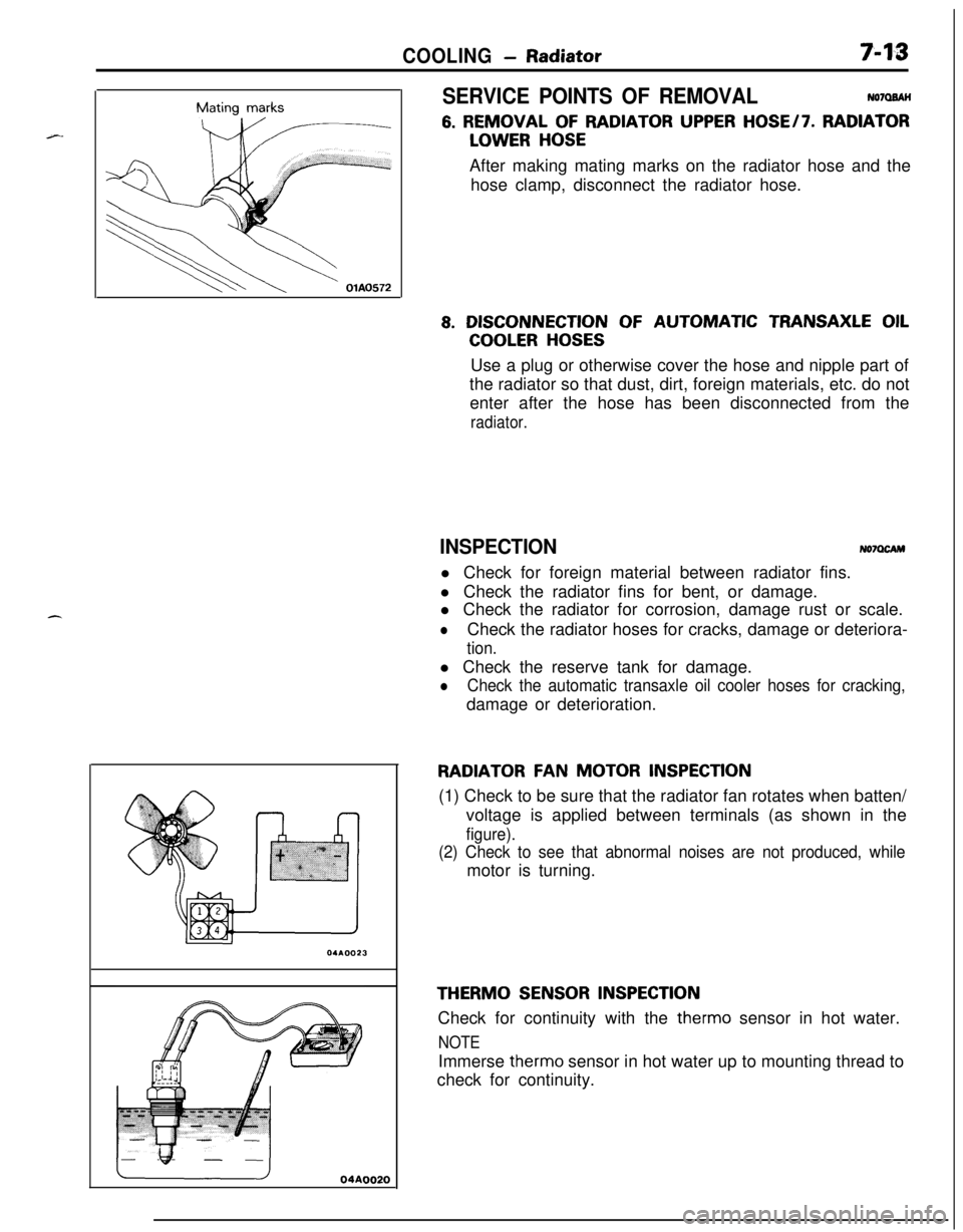 MITSUBISHI ECLIPSE 1991  Service Manual COOLING- Radiator7-13Mating 
marks
04A0020
SERVICE POINTS OF REMOVALN07QBAH
6. REMOVAL OF RADIATOR UPPER HOSE/7. RADIATOR
LOWER HOSEAfter making mating marks on the radiator hose and the
hose clamp, d