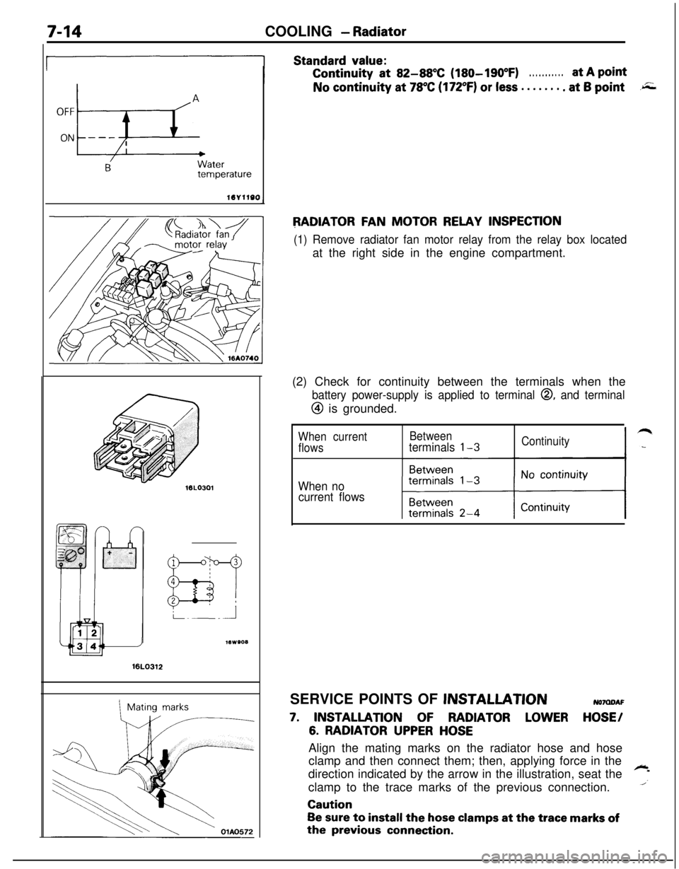MITSUBISHI ECLIPSE 1991 Service Manual 7-14COOLING - Radiator
A
OFF
ON
h
--- ,
BWatertemperature
16v1100
Standard value:Continuity
at 82-88X (180-190°F). . . . . . . . . . .at A pointNo continuity at
78°C (172°F) or less . . . . . . . MITSUBISHI ECLIPSE 1991 Service Manual 7-14COOLING - Radiator
A
OFF
ON
h
--- ,
BWatertemperature
16v1100
Standard value:Continuity
at 82-88X (180-190°F). . . . . . . . . . .at A pointNo continuity at
78°C (172°F) or less . . . . . . .