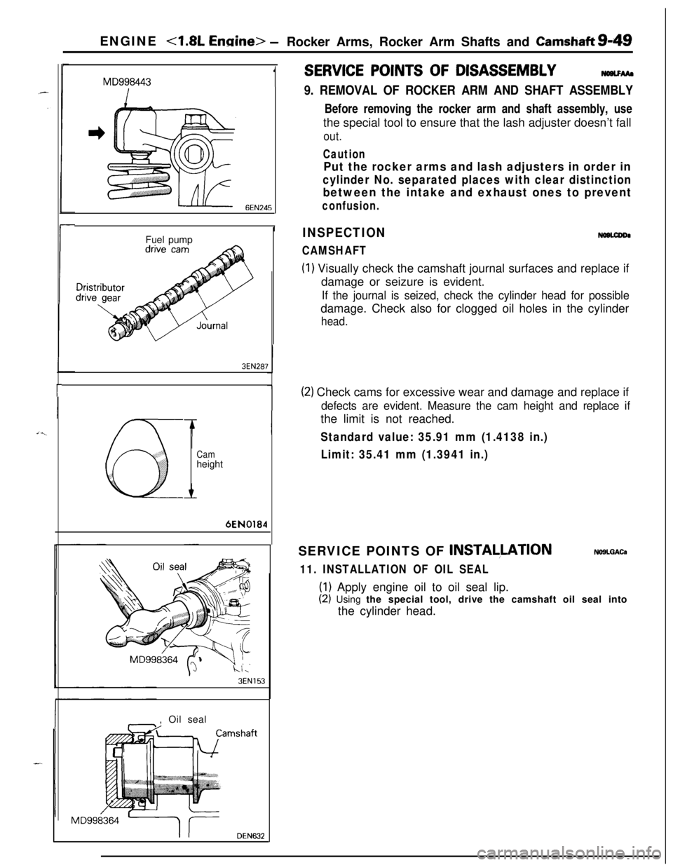 MITSUBISHI ECLIPSE 1991 Service Manual ENGINE <1.8L Ennine> -Rocker Arms, Rocker Arm Shafts and Camshaft&49
MD9984431
6EN245
IFuel pump
3EN287
r
0
Camheight6EN0184
hl,
3EN153, Oil seal
MD998364
DEN632
SERVICE POINTS OF DISASSEMBLYNWLFM.
9. MITSUBISHI ECLIPSE 1991 Service Manual ENGINE <1.8L Ennine> -Rocker Arms, Rocker Arm Shafts and Camshaft&49
MD9984431
6EN245
IFuel pump
3EN287
r
0
Camheight6EN0184
hl,
3EN153, Oil seal
MD998364
DEN632
SERVICE POINTS OF DISASSEMBLYNWLFM.
9.