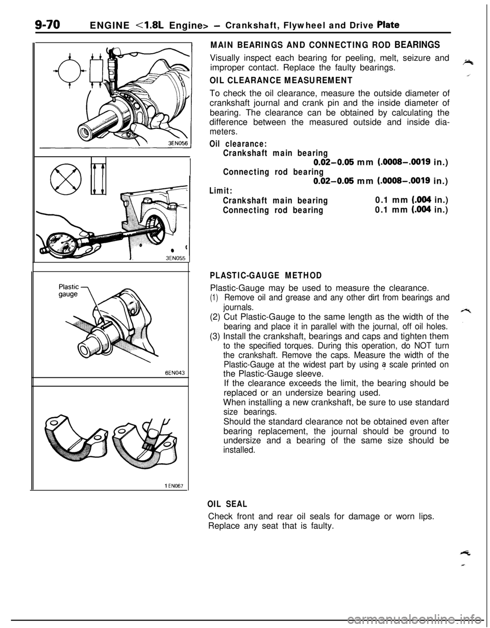 MITSUBISHI ECLIPSE 1991 Service Manual ENGINE <1.8L Engine> -Crankshaft, Flywheel and Drive Plate
3EN055
6EN043
1 EN067
MAIN BEARINGS AND CONNECTING ROD BEARINGSVisually inspect each bearing for peeling, melt, seizure and
improper contact. MITSUBISHI ECLIPSE 1991 Service Manual ENGINE <1.8L Engine> -Crankshaft, Flywheel and Drive Plate
3EN055
6EN043
1 EN067
MAIN BEARINGS AND CONNECTING ROD BEARINGSVisually inspect each bearing for peeling, melt, seizure and
improper contact.