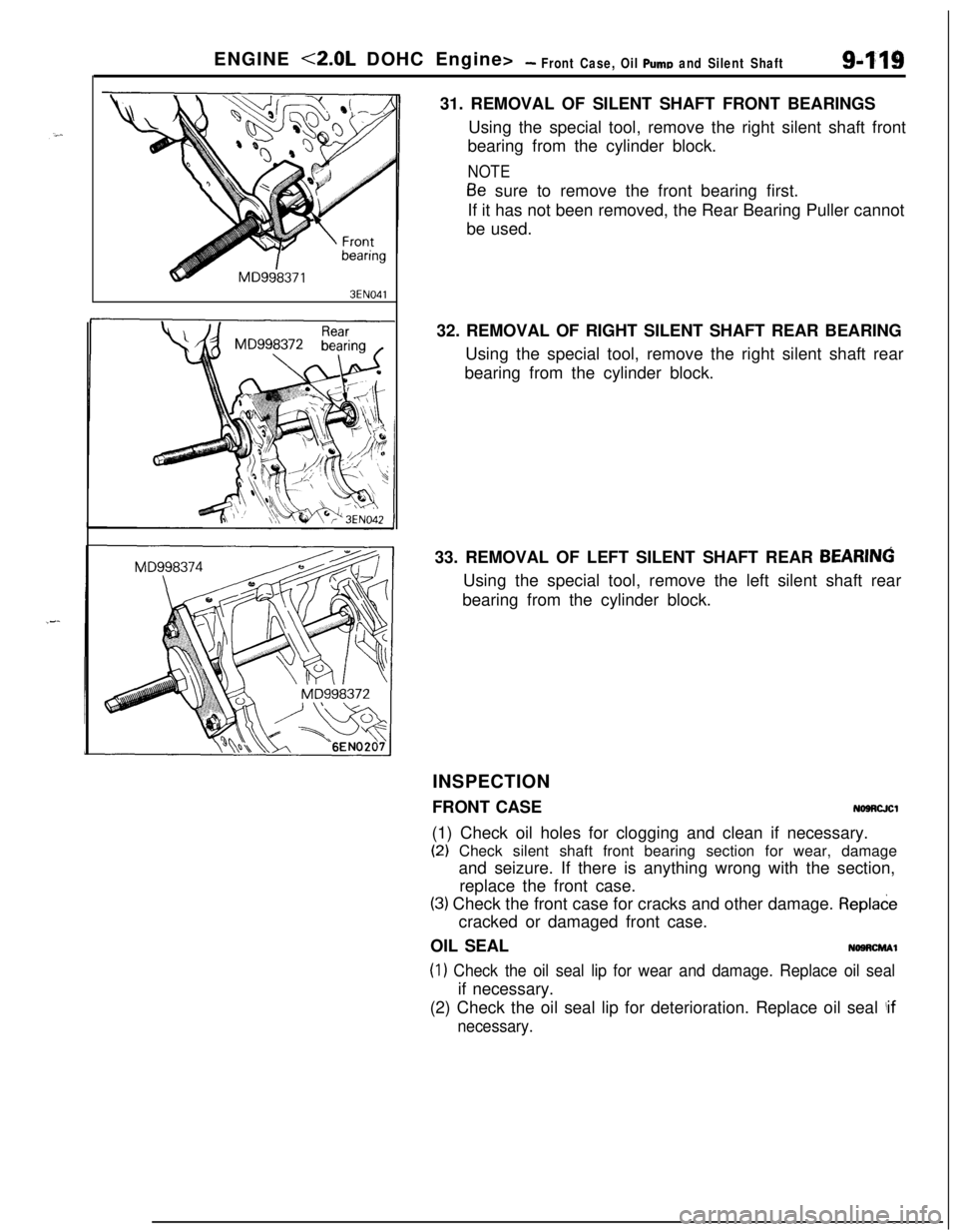 MITSUBISHI ECLIPSE 1991 Service Manual ENGINE <2.0L DOHC Engine>- Front Case, Oil Puma and Silent Shaft9419
3EN04131. REMOVAL OF SILENT SHAFT FRONT BEARINGS
Using the special tool, remove the right silent shaft front
bearing from the cylin MITSUBISHI ECLIPSE 1991 Service Manual ENGINE <2.0L DOHC Engine>- Front Case, Oil Puma and Silent Shaft9419
3EN04131. REMOVAL OF SILENT SHAFT FRONT BEARINGS
Using the special tool, remove the right silent shaft front
bearing from the cylin
