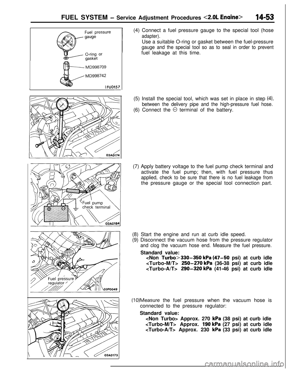 MITSUBISHI ECLIPSE 1991  Service Manual FUEL SYSTEM - Service Adjustment Procedures <2.0L Enaine>14-53
MD998709
MD998742
I 
FU01571-(4) Connect a fuel pressure gauge to the special tool (hose
adapter).Use a suitable O-ring or gasket between