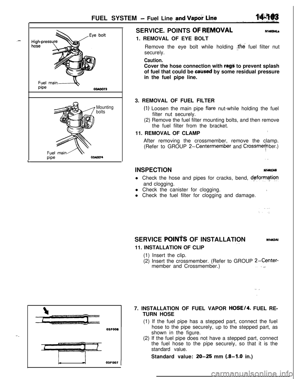MITSUBISHI ECLIPSE 1991  Service Manual -.FUEL SYSTEM 
- Fuel Line pnd Vapoi- @f&
L
Mounting
bolts
pipe
03FOOO
!-03FOO7 [SERVICE. POINTS 
OF REMOVALN14KSAl.a1. REMOVAL OF EYE BOLT
Remove the eye bolt while holding the’ fuel filter nut
sec