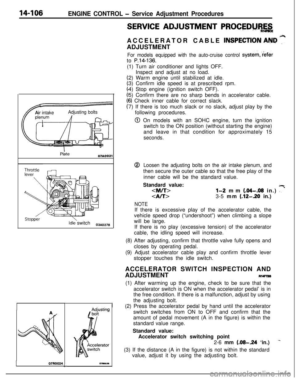 MITSUBISHI ECLIPSE 1991  Service Manual 14-106ENGINE CONTROL - Service Adjustment Procedures
TAir intakeAdjusting bolts
Idle switch03A,,2.8
07RQ024L
I
SERVICE ADJUSTMENT PROCEDM%,&ACCELERATOR CABLE 
CNSPECTION AN&I ”ADJUSTMENT
For models 