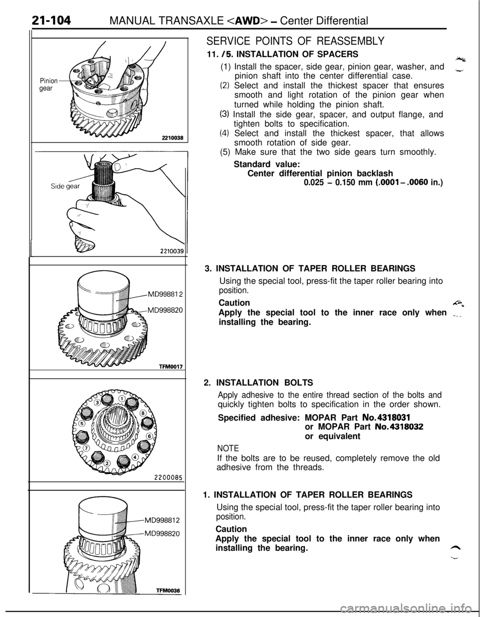 MITSUBISHI ECLIPSE 1991 Service Manual 21-104MANUAL TRANSAXLE <AWD> - Center Differential
Piniongear
MD99881 2
MD998820
TFM0017
SERVICE POINTS OF REASSEMBLY11.
/5. INSTALLATION OF SPACERSI.(1) Install the spacer, side gear, pinion gear, w MITSUBISHI ECLIPSE 1991 Service Manual 21-104MANUAL TRANSAXLE <AWD> - Center Differential
Piniongear
MD99881 2
MD998820
TFM0017
SERVICE POINTS OF REASSEMBLY11.
/5. INSTALLATION OF SPACERSI.(1) Install the spacer, side gear, pinion gear, w