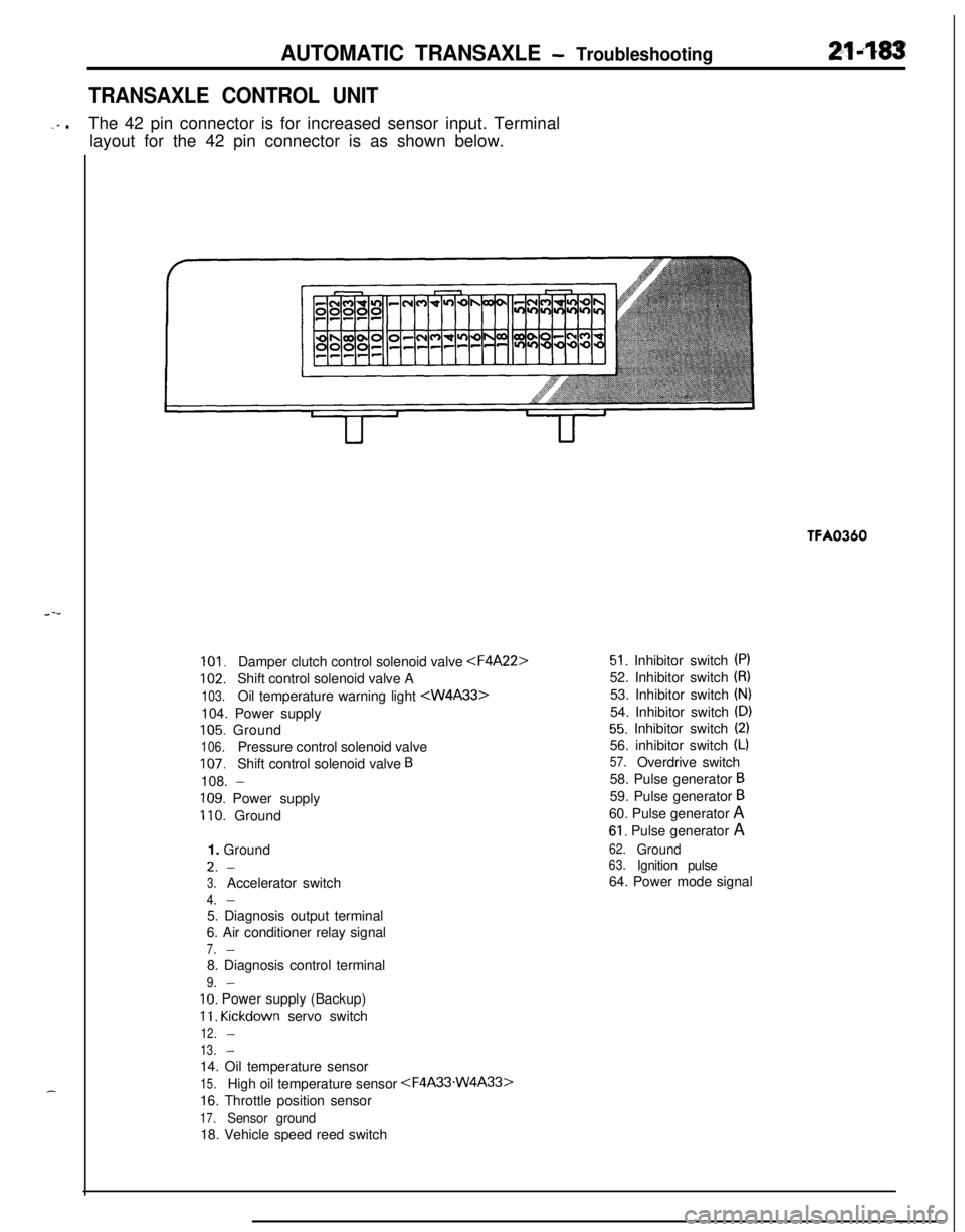 MITSUBISHI ECLIPSE 1991  Service Manual AUTOMATIC TRANSAXLE - Troubleshooting214%3
TRANSAXLE CONTROL UNIT
-‘” .The 42 pin connector is for increased sensor input. Terminal
layout for the 42 pin connector is as shown below.TFA0360
101.Da