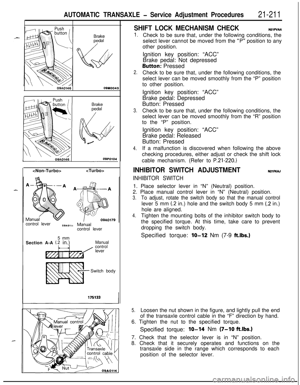 MITSUBISHI ECLIPSE 1991 Service Manual AUTOMATIC TRANSAXLE - Service Adjustment Procedures21-21109A0146
OQMOO45<Non-Turbo><Turbo>
control lever
control lever
5 mm
Section A-A
(2 in.)Manual
controllever
Switch body
SHIFT LOCK MECHANISM CHE MITSUBISHI ECLIPSE 1991 Service Manual AUTOMATIC TRANSAXLE - Service Adjustment Procedures21-21109A0146
OQMOO45<Non-Turbo><Turbo>
control lever
control lever
5 mm
Section A-A
(2 in.)Manual
controllever
Switch body
SHIFT LOCK MECHANISM CHE