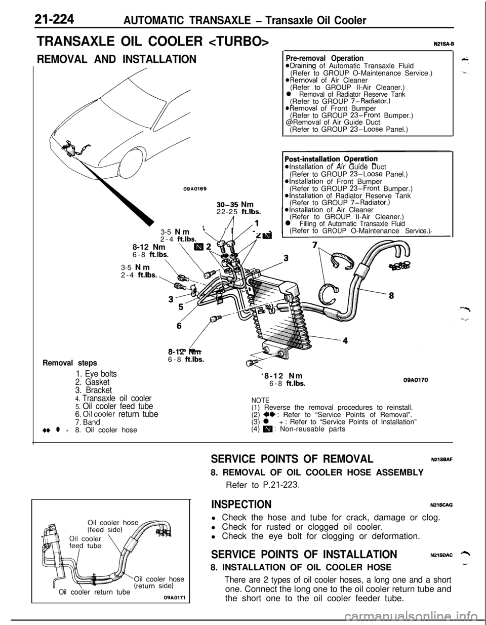 MITSUBISHI ECLIPSE 1991 Service Manual 21-224AUTOMATIC TRANSAXLE - Transaxle Oil Cooler
TRANSAXLE OIL COOLER <TURBO>
REMOVAL AND INSTALLATION
OQA01691
30-35 Nm
22-25 ft.lbs.
/I1’
Removal steps
1. Eye bolts
2. Gasket3-5 Nm
‘\/I/ --
2-4 MITSUBISHI ECLIPSE 1991 Service Manual 21-224AUTOMATIC TRANSAXLE - Transaxle Oil Cooler
TRANSAXLE OIL COOLER <TURBO>
REMOVAL AND INSTALLATION
OQA01691
30-35 Nm
22-25 ft.lbs.
/I1’
Removal steps
1. Eye bolts
2. Gasket3-5 Nm
‘\/I/ --
2-4
