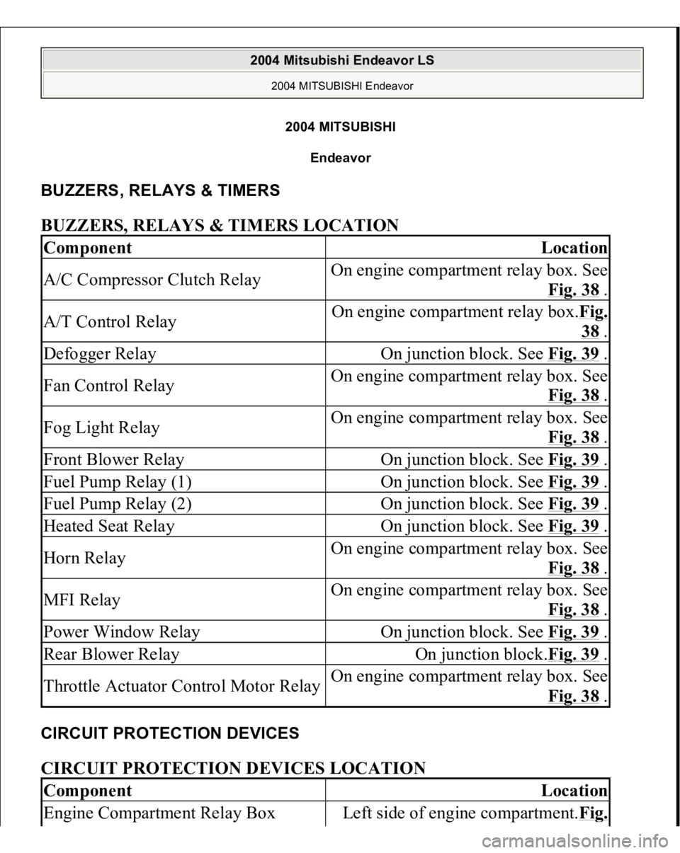 MITSUBISHI ENDEAVOR 2004 Service Repair Manual 2004 MITSUBISH
I
Endeavor
BUZZERS, RELAYS & TIMERS BUZZERS, RELAYS & TIMERS LOCATION CIRCUIT PROTECTION DEVICES CIRCUIT PROTECTION DEVICES LOCATION Component
Location
A/C Compressor Clutch Relay
On e MITSUBISHI ENDEAVOR 2004 Service Repair Manual 2004 MITSUBISH
I
Endeavor
BUZZERS, RELAYS & TIMERS BUZZERS, RELAYS & TIMERS LOCATION CIRCUIT PROTECTION DEVICES CIRCUIT PROTECTION DEVICES LOCATION Component
Location
A/C Compressor Clutch Relay
On e
