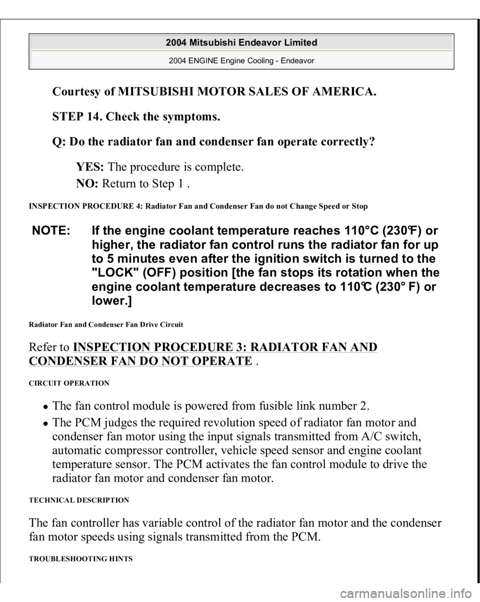 MITSUBISHI ENDEAVOR 2004  Service Repair Manual Courtesy of MITSUBISHI MOTOR SALES OF AMERICA
. 
STEP 14. Check the symptoms. 
Q: Do the radiator fan and condenser fan operate correctly?  
YES: The procedure is complete.  
NO: Return to Step 1 .  
