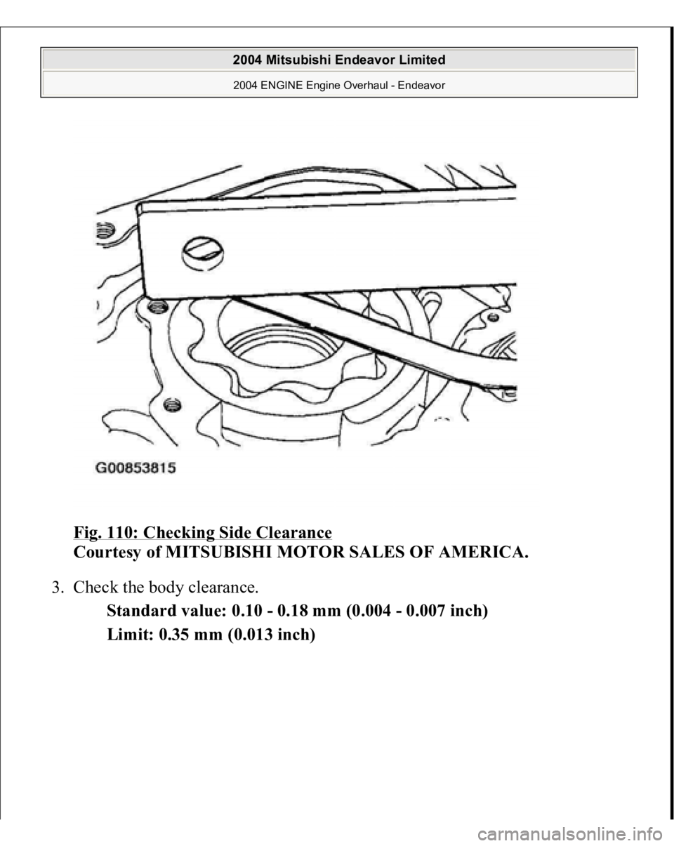MITSUBISHI ENDEAVOR 2004  Service Repair Manual Fig. 110: Checking Side Clearance
 
Courtesy of MITSUBISHI MOTOR SALES OF AMERICA. 
3. Check the body clearance. 
Standard value: 0.10 - 0.18 mm (0.004 - 0.007 inch)  
Limit: 0.35 mm (0.013 inch)
 
20