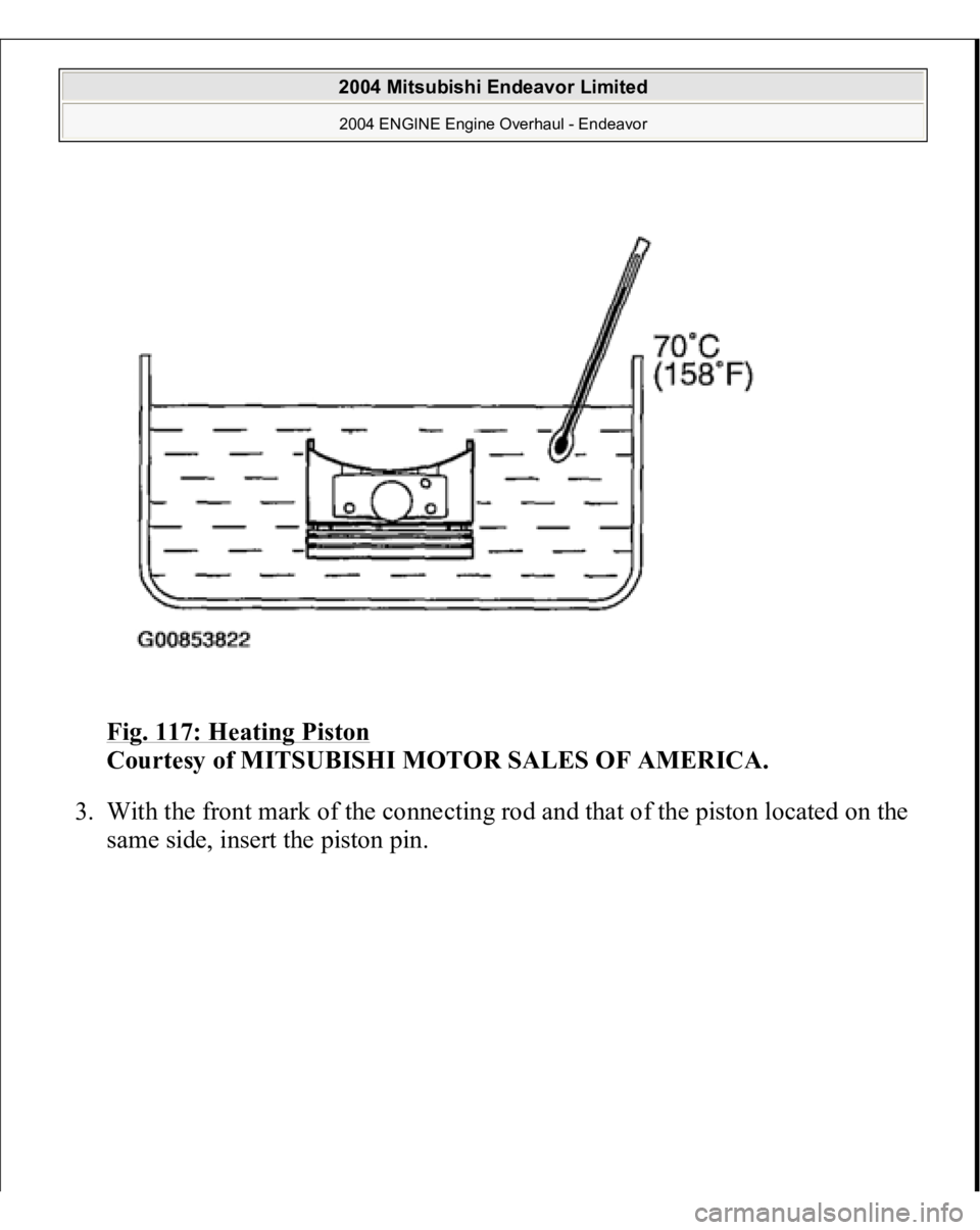 MITSUBISHI ENDEAVOR 2004  Service Repair Manual Fig. 117: Heating Piston
 
Courtesy of MITSUBISHI MOTOR SALES OF AMERICA. 
3. With the front mark of the connecting rod and that of the piston located on the 
same side, insert the 
piston 
pin. 
 
20
