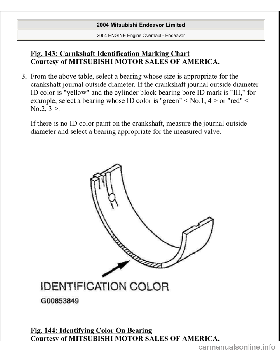 MITSUBISHI ENDEAVOR 2004  Service Repair Manual Fig. 143: Carnkshaft Identification Marking Char
t 
Courtesy of MITSUBISHI MOTOR SALES OF AMERICA. 
3. From the above table, select a bearing whose size is appropriate for the 
crankshaft journal outs