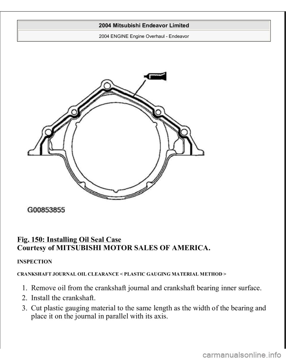 MITSUBISHI ENDEAVOR 2004  Service Repair Manual Fig. 150: Installing Oil Seal Case
 
Courtesy of MITSUBISHI MOTOR SALES OF AMERICA. 
INSPECTION CRANKSHAFT JOURNAL OIL CLEARANCE < PLASTIC GAUGING MATERIAL METHOD > 1. Remove oil from the crankshaft j
