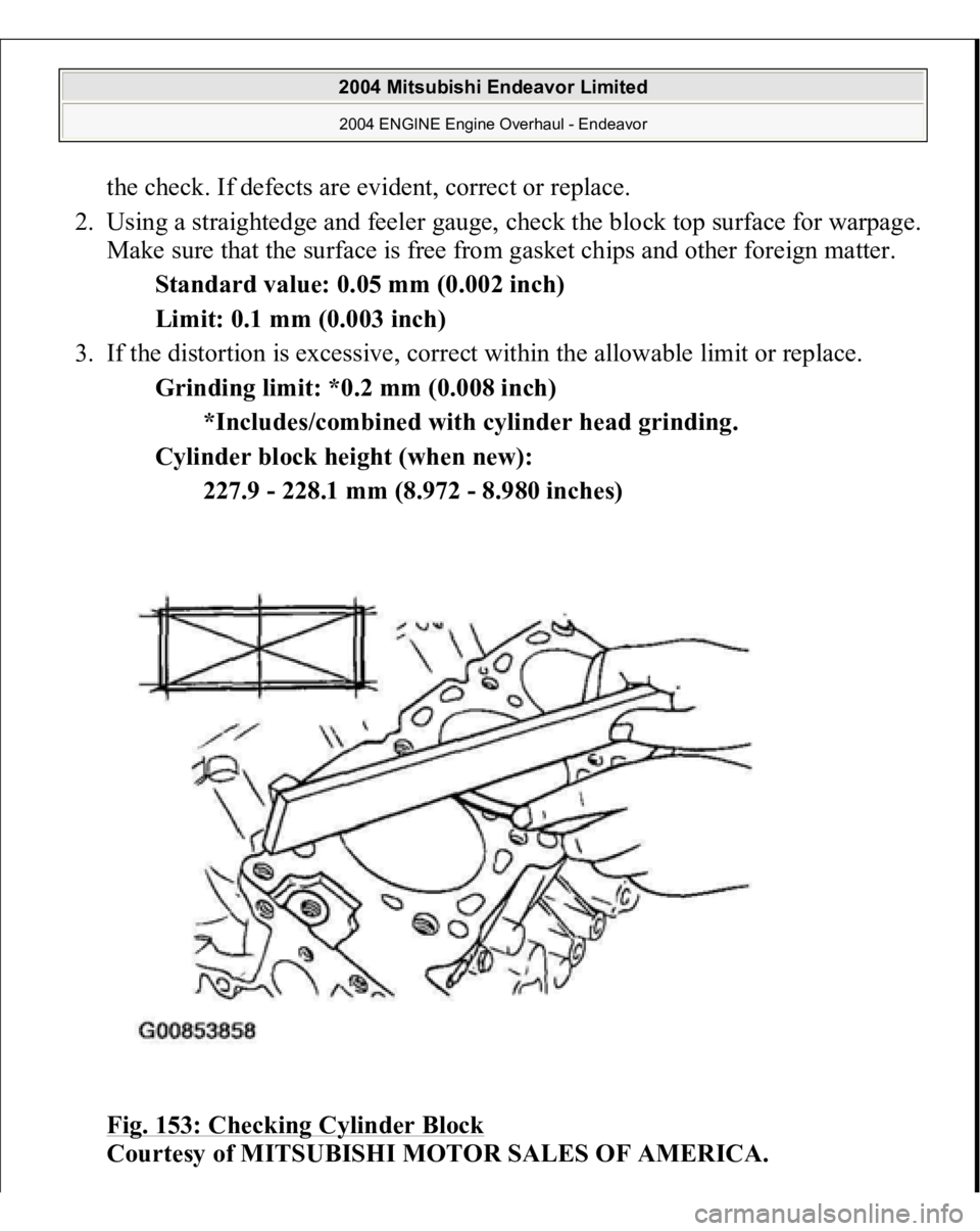MITSUBISHI ENDEAVOR 2004  Service Repair Manual the check. If defects are evident, correct or replace.  
2. Using a straightedge and feeler gauge, check the block top surface for warpage. 
Make sure that the surface is free from gasket chips and ot