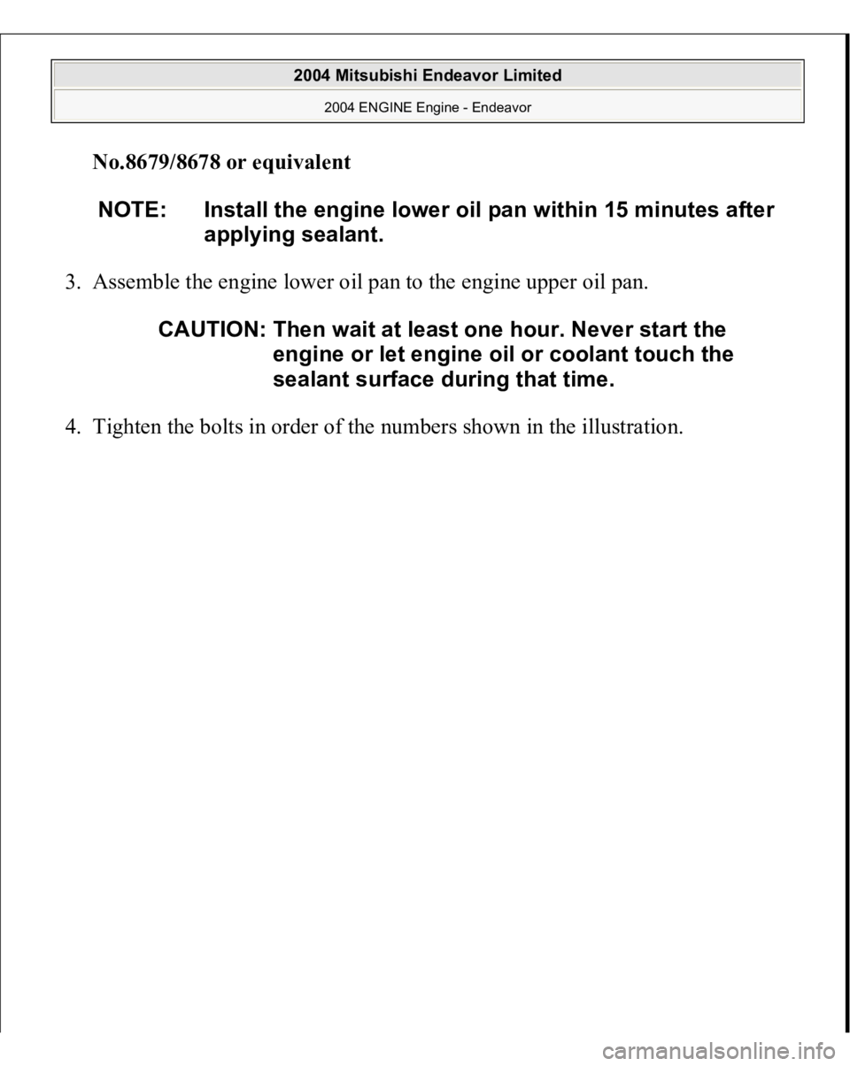 MITSUBISHI ENDEAVOR 2004  Service Repair Manual No.8679/8678 or equivalen
t  
3. Assemble the engine lower oil pan to the engine upper oil pan. 
4. Tighten the bolts in order of the numbers shown in the illustration. 
NOTE: Install the engine lower