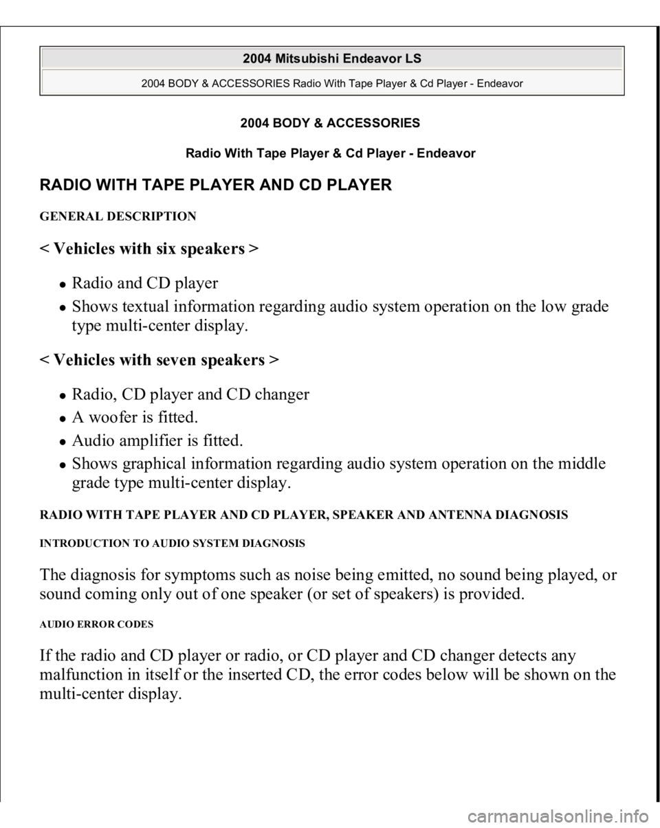 MITSUBISHI ENDEAVOR 2004  Service Repair Manual 2004 BODY & ACCESSORIES 
Radio With Tape Player & Cd Player - Endeavor 
RADIO WITH TAPE PLAYER AND CD PLAYER GENERAL DESCRIPTION < Vehicles with six speakers >  
Radio and CD player  Shows textual inf