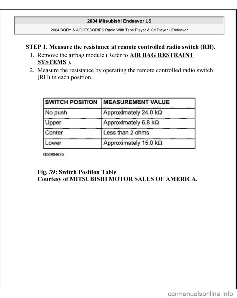 MITSUBISHI ENDEAVOR 2004  Service Repair Manual STEP 1. Measure the resistance at remote controlled radio switch (RH). 
1. Remove the airbag module (Refer to AIR BAG RESTRAINT 
SYSTEMS
 ).  
2. Measure the resistance by operating the remote control