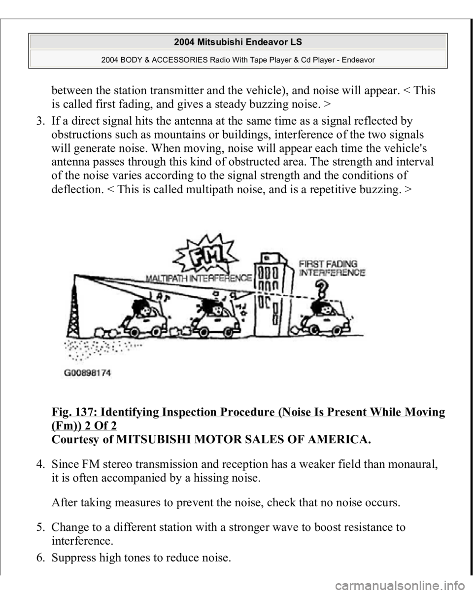 MITSUBISHI ENDEAVOR 2004  Service Repair Manual between the station transmitter and the vehicle), and noise will appear. < This 
is called first fading, and gives a steady buzzing noise. >  
3. If a direct signal hits the antenna at the same time a