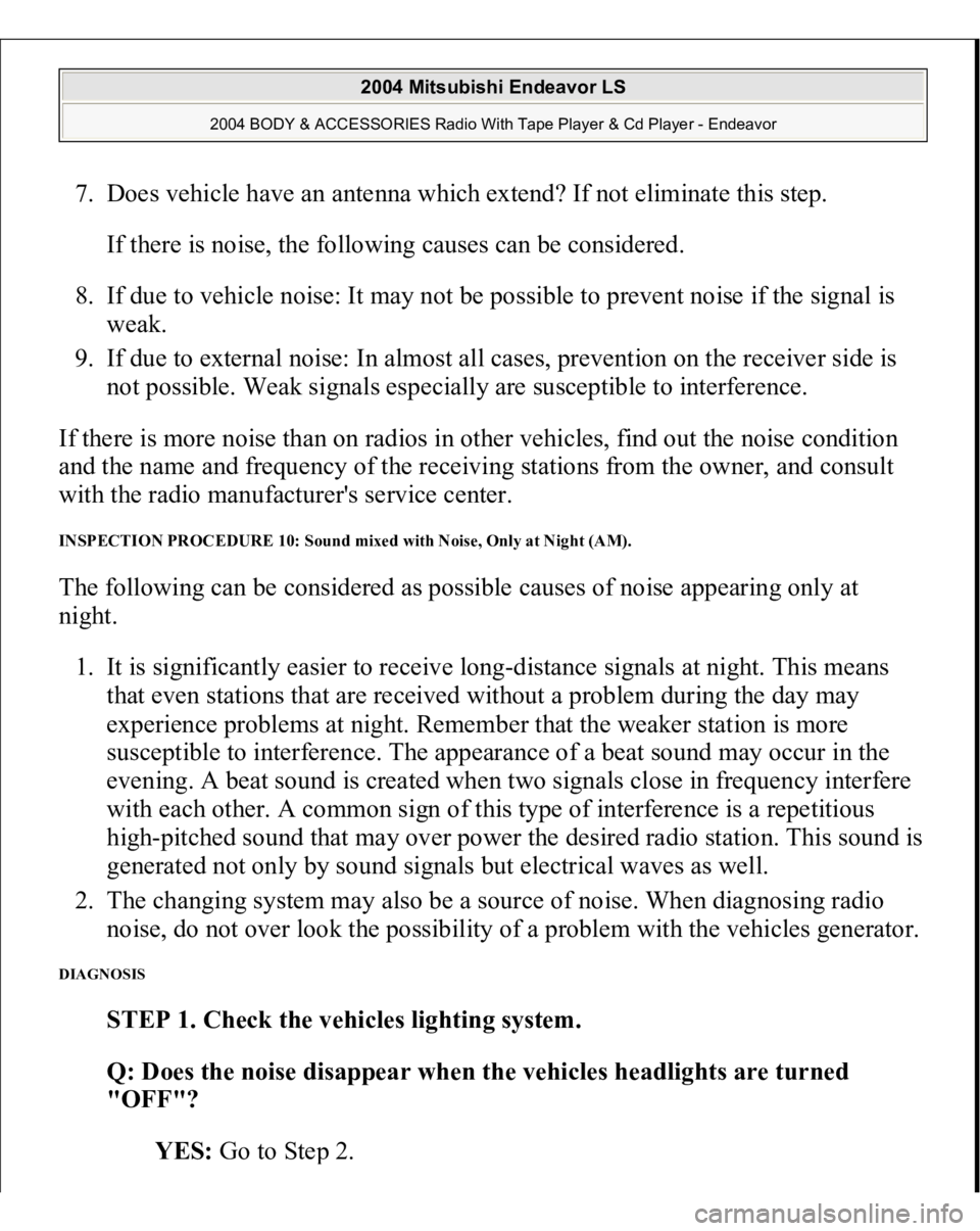 MITSUBISHI ENDEAVOR 2004  Service Repair Manual 7. Does vehicle have an antenna which extend? If not eliminate this step. 
If there is noise, the following causes can be considered. 
8. If due to vehicle noise: It may not be possible to prevent noi