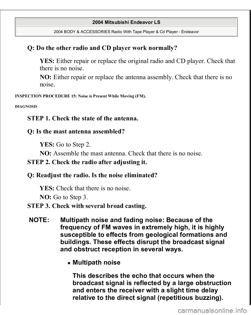 MITSUBISHI ENDEAVOR 2004  Service Repair Manual Q: Do the other radio and CD player work normally?  
YES: Either repair or replace the original radio and CD player. Check that 
there is no noise.  
NO: Either repair or replace the antenna assembly.