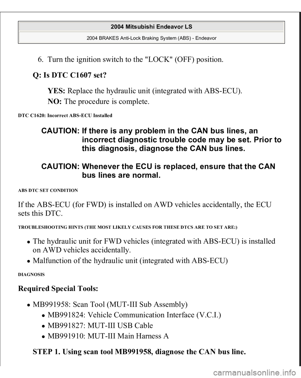MITSUBISHI ENDEAVOR 2004 Service Repair Manual 6. Turn the ignition switch to the "LOCK" (OFF) position.
Q: Is DTC C1607 set?
YES: Replace the hydraulic unit (integrated with ABS-ECU).
NO: The procedure is complete.
DTC C1620: Inco MITSUBISHI ENDEAVOR 2004 Service Repair Manual 6. Turn the ignition switch to the "LOCK" (OFF) position.
Q: Is DTC C1607 set?
YES: Replace the hydraulic unit (integrated with ABS-ECU).
NO: The procedure is complete.
DTC C1620: Inco