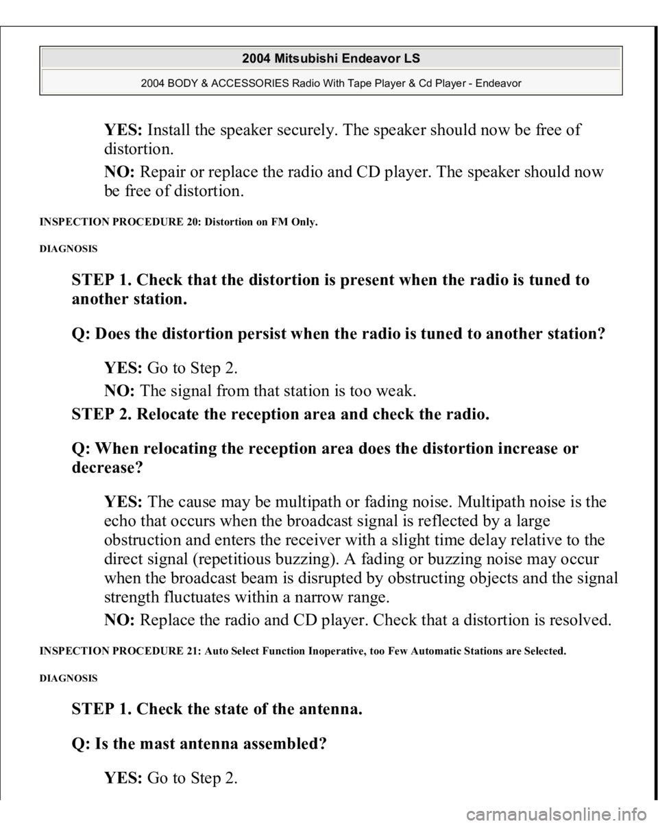 MITSUBISHI ENDEAVOR 2004  Service Repair Manual YES: Install the speaker securely. The speaker should now be free of 
distortion.  
NO: Repair or replace the radio and CD player. The speaker should now 
be free of distortion.  
INSPECTION PROCEDURE