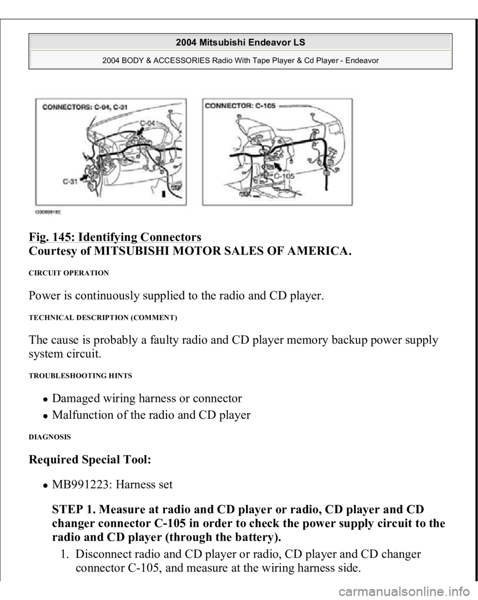 MITSUBISHI ENDEAVOR 2004  Service Repair Manual Fig. 145: Identifying Connectors
 
Courtesy of MITSUBISHI MOTOR SALES OF AMERICA. 
CIRCUIT OPERATION Power is continuously supplied to the radio and CD player. TECHNICAL DESCRIPTION (COMMENT) The caus