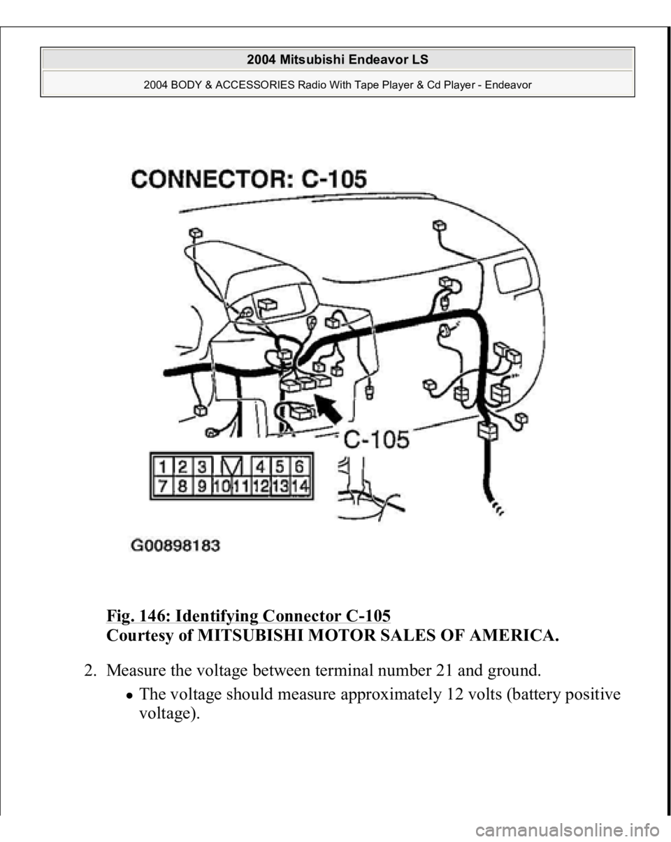 MITSUBISHI ENDEAVOR 2004  Service Repair Manual Fig. 146: Identifying Connector C
-105
 
Courtesy of MITSUBISHI MOTOR SALES OF AMERICA. 
2. Measure the voltage between terminal number 21 and ground. 
The voltage should measure approximately 12 volt