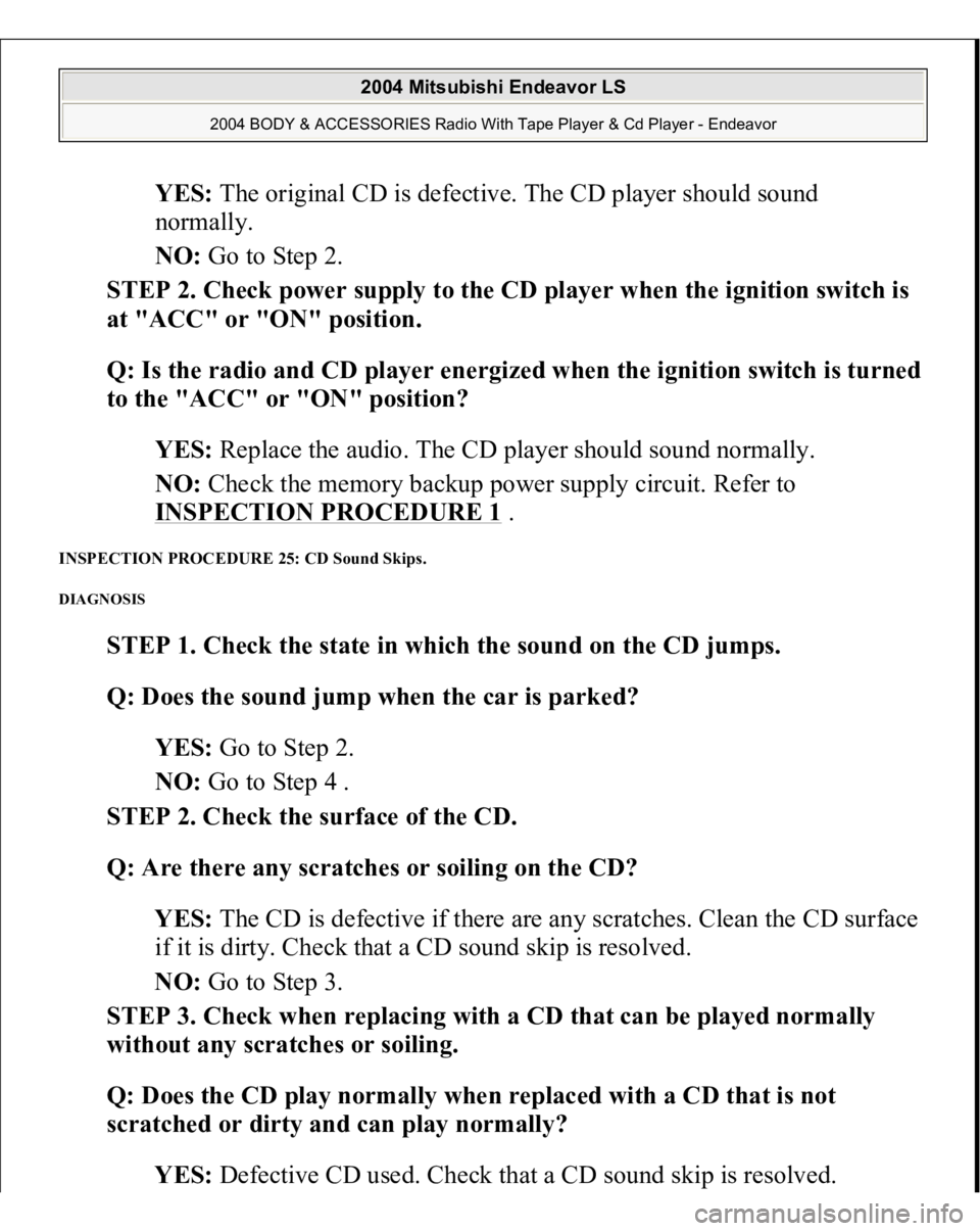 MITSUBISHI ENDEAVOR 2004  Service Repair Manual YES: The original CD is defective. The CD player should sound 
normally.  
NO: Go to Step 2.  
STEP 2. Check power supply to the CD player when the ignition switch is 
at "ACC" or "ON"