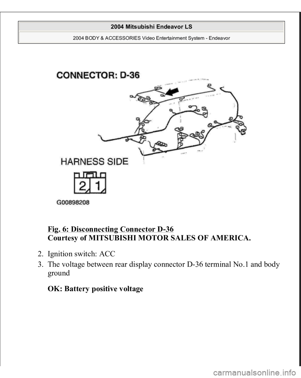 MITSUBISHI ENDEAVOR 2004  Service Repair Manual Fig. 6: Disconnecting Connector D
-36 
Courtesy of MITSUBISHI MOTOR SALES OF AMERICA. 
2. Ignition switch: ACC  
3. The voltage between rear display connector D-36 terminal No.1 and body 
ground 
OK: 