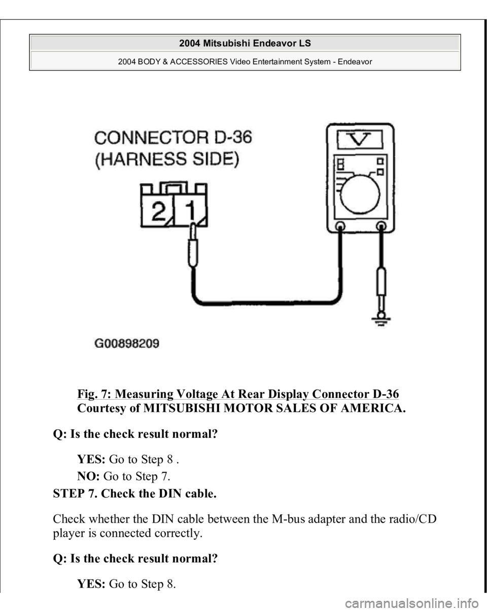 MITSUBISHI ENDEAVOR 2004  Service Repair Manual Fig. 7: Measuring Voltage At Rear Display Connector D
-36 
Courtesy of MITSUBISHI MOTOR SALES OF AMERICA. 
Q: Is the check result normal?  
YES: Go to Step 8 .  
NO: Go to Step 7.  
STEP 7. Check the 