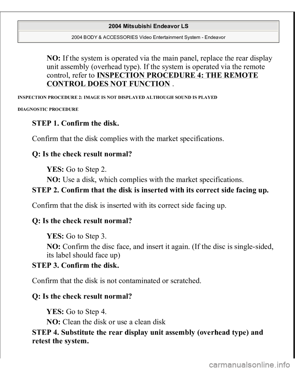 MITSUBISHI ENDEAVOR 2004  Service Repair Manual NO: If the system is operated via the main panel, replace the rear display 
unit assembly (overhead type). If the system is operated via the remote 
control, refer to INSPECTION PROCEDURE 4: THE REMOT