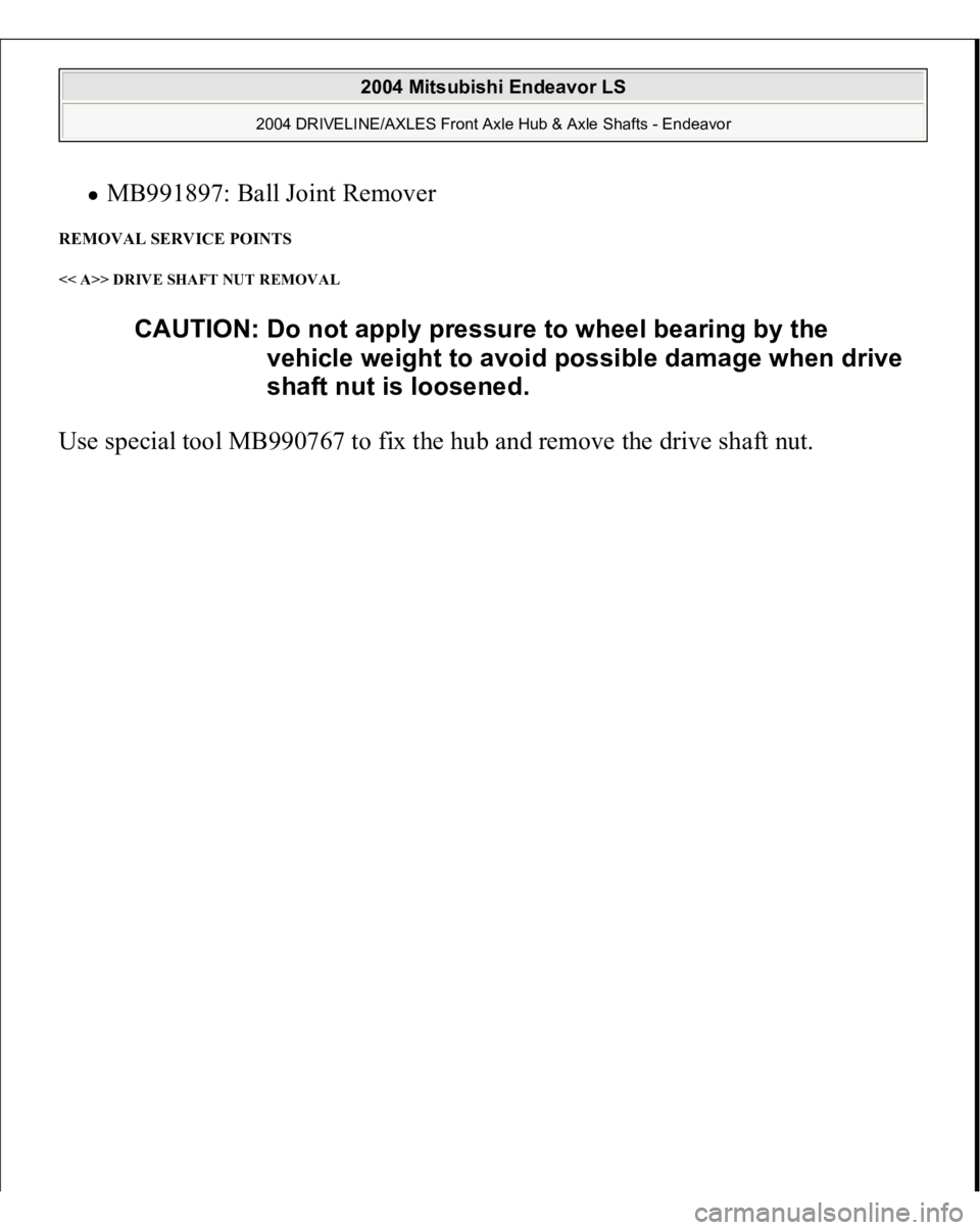 MITSUBISHI ENDEAVOR 2004  Service Repair Manual MB991897: Ball Joint Remover  
REMOVAL SERVICE POINTS << A>> DRIVE SHAFT NUT REMOVAL Use special tool MB990767 to fix the hub and remove the drive shaft nut.
CAUTION: Do not apply pressure to wheel be