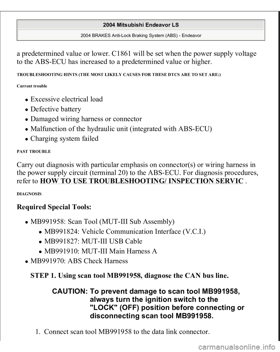 MITSUBISHI ENDEAVOR 2004 Service Repair Manual a predetermined value or lower. C1861 will be set when the power supply voltage
to the ABS-ECU has increased to a predetermined value or higher. TROUBLESHOOTING HINTS (THE MOST LIKELY CAUSES FOR THES MITSUBISHI ENDEAVOR 2004 Service Repair Manual a predetermined value or lower. C1861 will be set when the power supply voltage
to the ABS-ECU has increased to a predetermined value or higher. TROUBLESHOOTING HINTS (THE MOST LIKELY CAUSES FOR THES