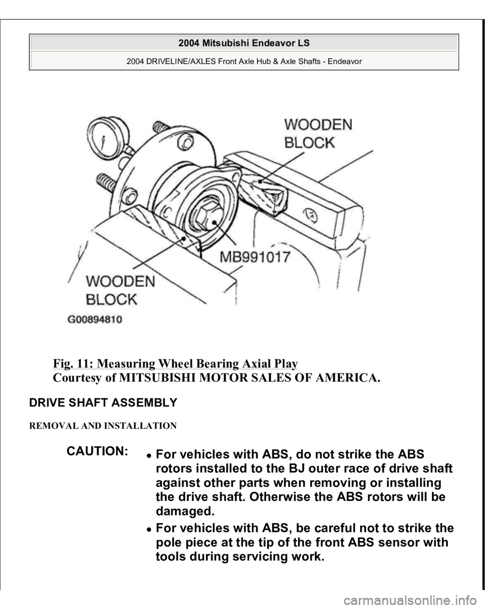 MITSUBISHI ENDEAVOR 2004  Service Repair Manual Fig. 11: Measuring Wheel Bearing Axial Play
 
Courtesy of MITSUBISHI MOTOR SALES OF AMERICA. 
DRIVE SHAFT ASSEMBLY REMOVAL AND INSTALLATION 
CAUTION:
For vehicles with ABS, do not strike the ABS 
roto