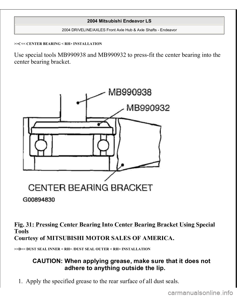MITSUBISHI ENDEAVOR 2004  Service Repair Manual >>C<< CENTER BEARING < RH> INSTALLATIONUse special tools MB990938 and MB990932 to press-fit the center bearing into the 
center bearing bracket. 
Fig. 31: Pressing Center Bearing Into Center Bearing B