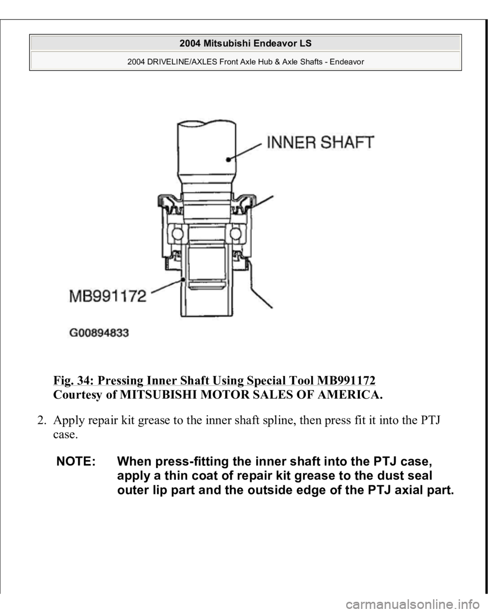 MITSUBISHI ENDEAVOR 2004  Service Repair Manual Fig. 34: Pressing Inner Shaft Using Special Tool MB991172
 
Courtesy of MITSUBISHI MOTOR SALES OF AMERICA. 
2. Apply repair kit grease to the inner shaft spline, then press fit it into the PTJ 
case. 