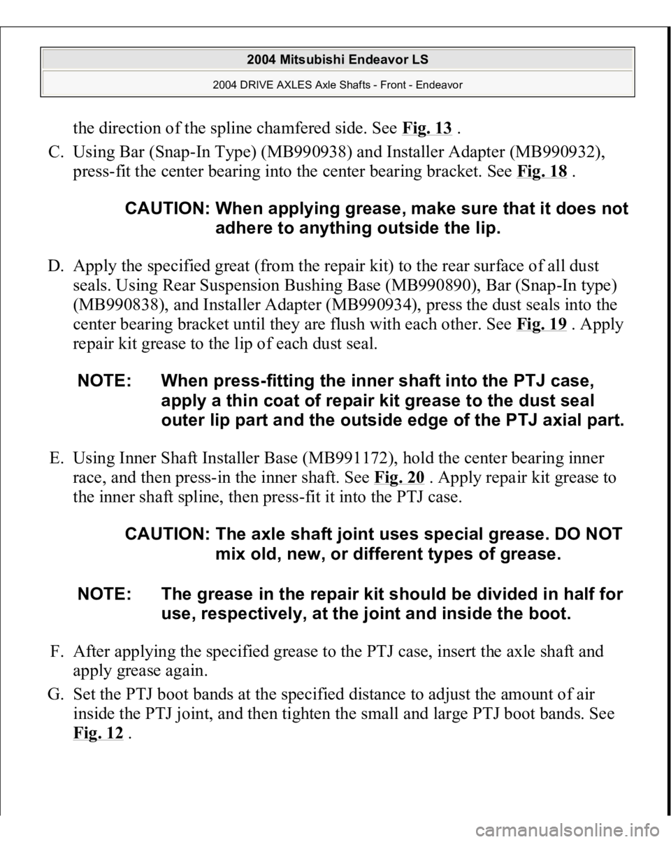 MITSUBISHI ENDEAVOR 2004  Service Repair Manual the direction of the spline chamfered side. See Fig. 13
 .  
C. Using Bar (Snap-In Type) (MB990938) and Installer Adapter (MB990932), 
press-fit the center bearing into the center bearing bracket. See