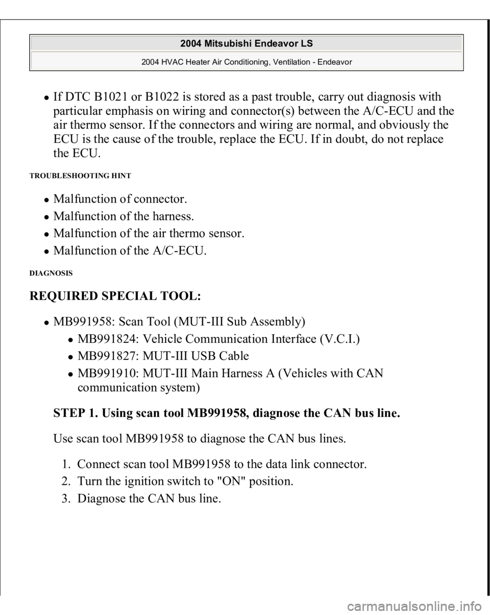 MITSUBISHI ENDEAVOR 2004  Service Repair Manual If DTC B1021 or B1022 is stored as a past trouble, carry out diagnosis with 
particular emphasis on wiring and connector(s) between the A/C-ECU and the 
air thermo sensor. If the connectors and wiring