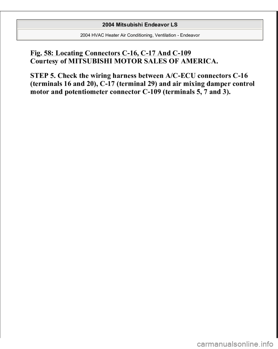 MITSUBISHI ENDEAVOR 2004  Service Repair Manual Fig. 58: Locating Connectors C
-16, C
-17 And C
-109 
Courtesy of MITSUBISHI MOTOR SALES OF AMERICA.
 
STEP 5. Check the wiring harness between A/C-ECU connectors C-16 
(terminals 16 and 20), C-17 (te