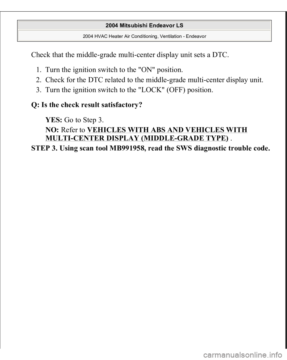 MITSUBISHI ENDEAVOR 2004  Service Repair Manual Check that the middle-grade multi-center display unit sets a DTC. 
1. Turn the ignition switch to the "ON" position.  
2. Check for the DTC related to the middle-grade multi-center display uni