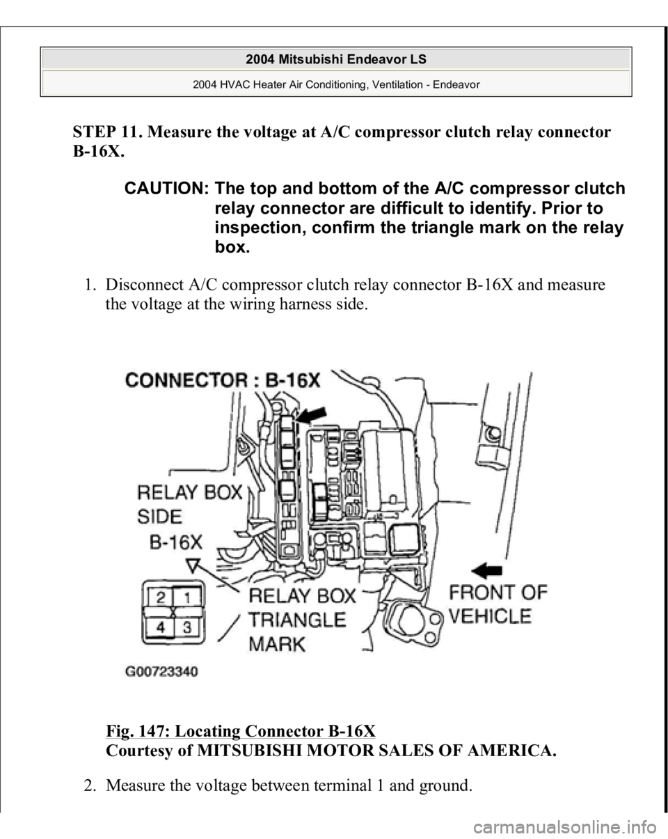 MITSUBISHI ENDEAVOR 2004  Service Repair Manual STEP 11. Measure the voltage at A/C compressor clutch relay connector 
B-16X.
 
1. Disconnect A/C compressor clutch relay connector B-16X and measure 
the voltage at the wiring harness side. 
Fig. 147