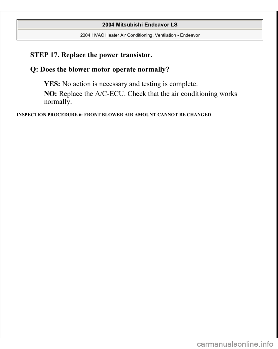 MITSUBISHI ENDEAVOR 2004  Service Repair Manual STEP 17. Replace the power transistor.
 
Q: Does the blower motor operate normally?
  
YES:
 No action is necessary and testing is complete.  
NO:
 Replace the A/C-ECU. Check that the air conditioning