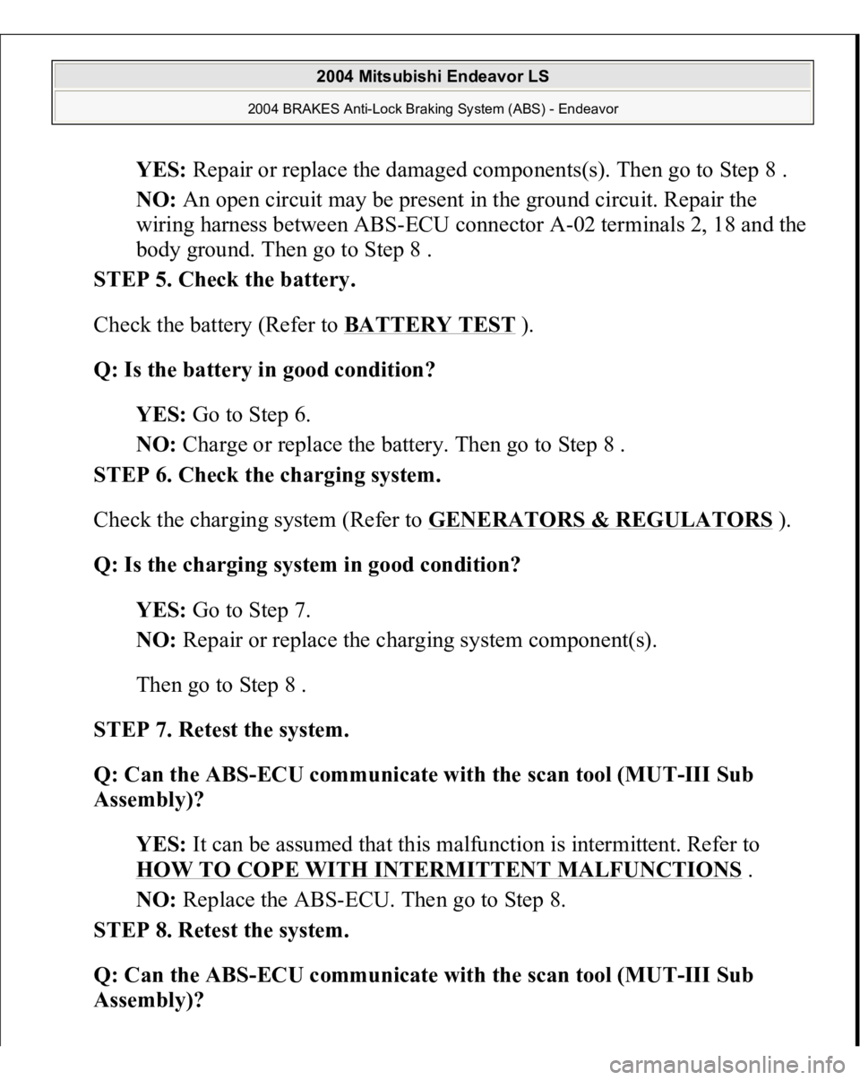 MITSUBISHI ENDEAVOR 2004 Service Repair Manual YES: Repair or replace the damaged components(s). Then go to Step 8 .
NO: An open circuit may be present in the ground circuit. Repair the
wiring harness between ABS-ECU connector A-02 terminals 2, MITSUBISHI ENDEAVOR 2004 Service Repair Manual YES: Repair or replace the damaged components(s). Then go to Step 8 .
NO: An open circuit may be present in the ground circuit. Repair the
wiring harness between ABS-ECU connector A-02 terminals 2,