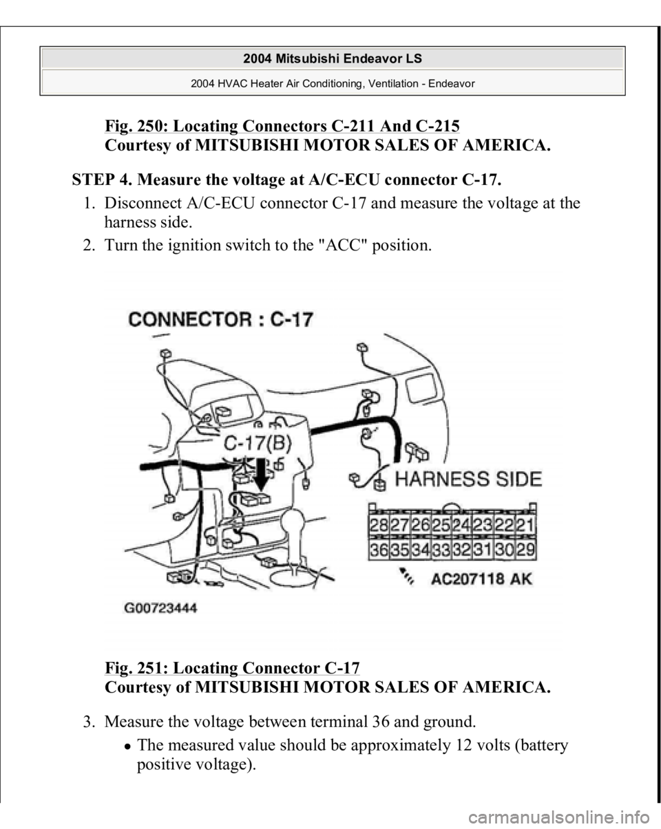 MITSUBISHI ENDEAVOR 2004  Service Repair Manual Fig. 250: Locating Connectors C
-211 And C
-215
 
Courtesy of MITSUBISHI MOTOR SALES OF AMERICA.
 
STEP 4. Measure the voltage at A/C-ECU connector C-17.
 
1. Disconnect A/C-ECU connector C-17 and mea