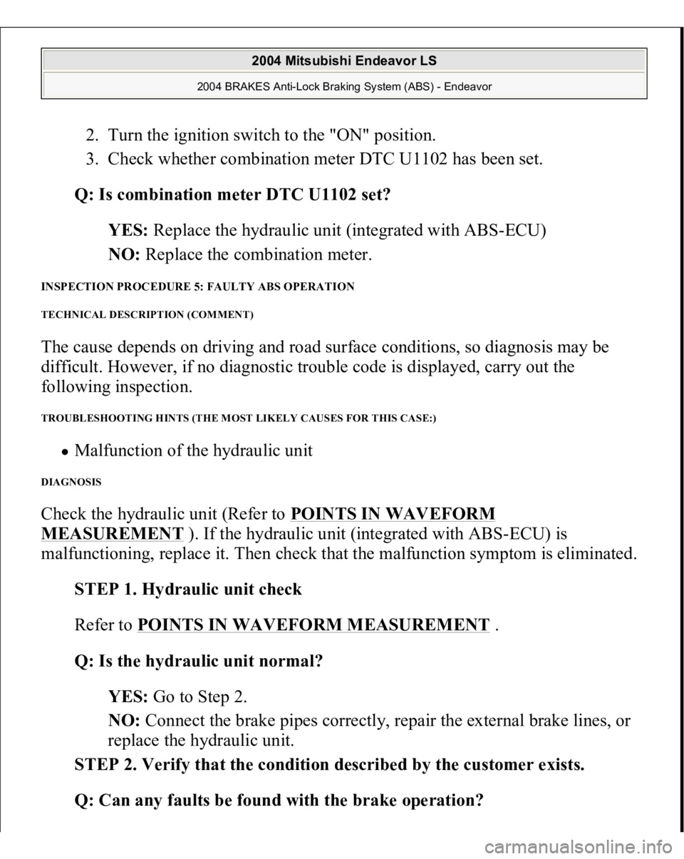MITSUBISHI ENDEAVOR 2004 Service Repair Manual 2. Turn the ignition switch to the "ON" position.
3. Check whether combination meter DTC U1102 has been set.
Q: Is combination meter DTC U1102 set?
YES: Replace the hydraulic unit (integ MITSUBISHI ENDEAVOR 2004 Service Repair Manual 2. Turn the ignition switch to the "ON" position.
3. Check whether combination meter DTC U1102 has been set.
Q: Is combination meter DTC U1102 set?
YES: Replace the hydraulic unit (integ