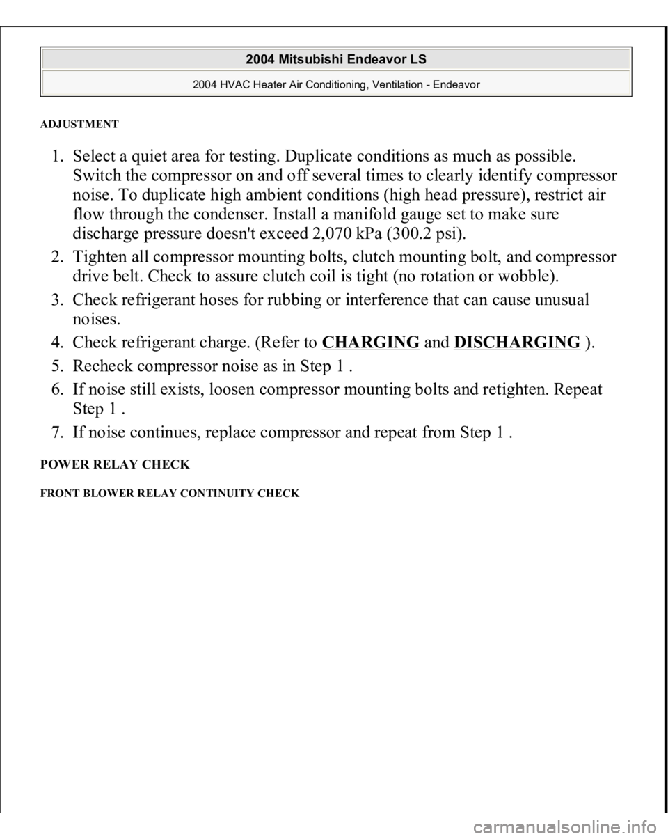 MITSUBISHI ENDEAVOR 2004 Service Repair Manual ADJUSTMENT 1. Select a quiet area for testing. Duplicate conditions as much as possible.
Switch the compressor on and off several times to clearly identify compressor
noise. To duplicate high ambien MITSUBISHI ENDEAVOR 2004 Service Repair Manual ADJUSTMENT 1. Select a quiet area for testing. Duplicate conditions as much as possible.
Switch the compressor on and off several times to clearly identify compressor
noise. To duplicate high ambien