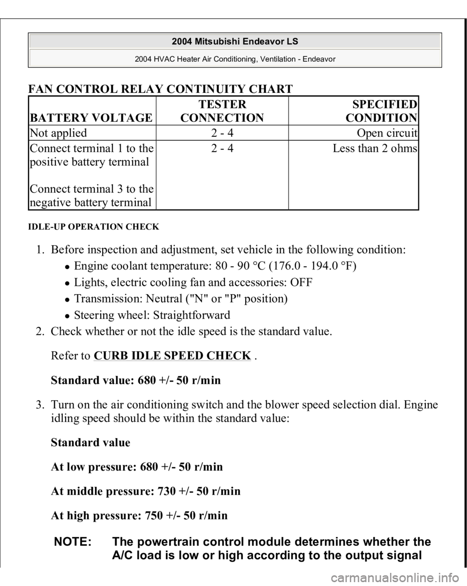 MITSUBISHI ENDEAVOR 2004 Service Repair Manual FAN CONTROL RELAY CONTINUITY CHART
IDLE-UP OPERATION CHECK 1. Before inspection and adjustment, set vehicle in the following condition:
Engine coolant temperature: 80 - 90 °C (176.0 - 194.0 °F) MITSUBISHI ENDEAVOR 2004 Service Repair Manual FAN CONTROL RELAY CONTINUITY CHART
IDLE-UP OPERATION CHECK 1. Before inspection and adjustment, set vehicle in the following condition:
Engine coolant temperature: 80 - 90 °C (176.0 - 194.0 °F)
